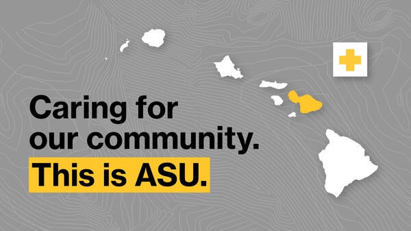 Hawaii islands with text "Caring for our community. This is ASU."