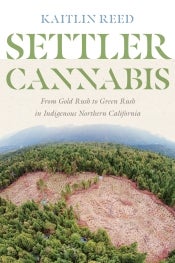 Book cover of “Settler Cannabis: From Gold Rush to Green Rush in Indigenous Northern California” by Kaitlin P. Reed